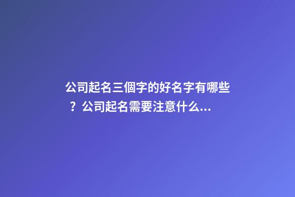 公司起名三個字的好名字有哪些？公司起名需要注意什么？